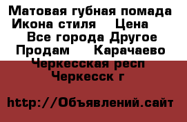 Матовая губная помада “Икона стиля“ › Цена ­ 499 - Все города Другое » Продам   . Карачаево-Черкесская респ.,Черкесск г.